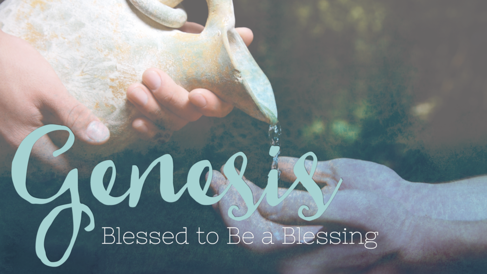Genesis: Blessed to Be a Blessing
