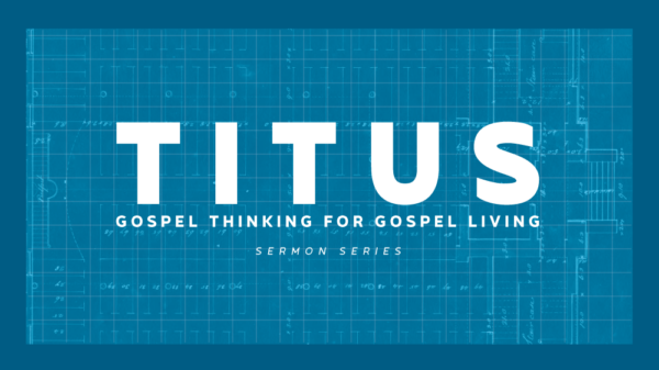 Titus: Gospel Thinking for Gospel Living